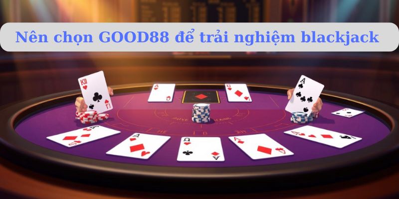 Nên chọn GOOD88 để trải nghiệm blackjack