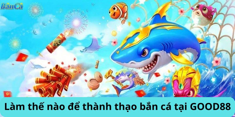 Làm thế nào để thành thạo bắn cá