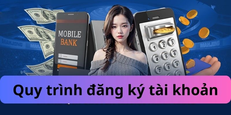 Quy trình đăng ký tài khoản dễ dàng